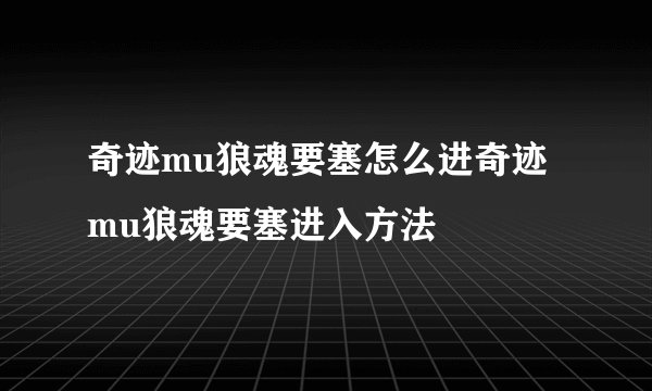 奇迹mu狼魂要塞怎么进奇迹mu狼魂要塞进入方法