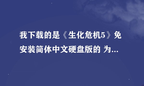 我下载的是《生化危机5》免安装简体中文硬盘版的 为什么下载完会怎样？