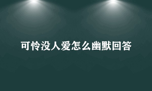 可怜没人爱怎么幽默回答