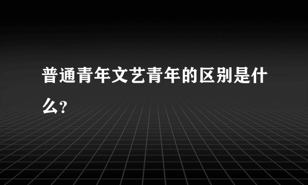 普通青年文艺青年的区别是什么？