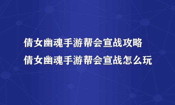 倩女幽魂手游帮会宣战攻略 倩女幽魂手游帮会宣战怎么玩