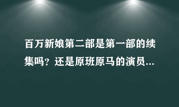 百万新娘第二部是第一部的续集吗？还是原班原马的演员吗？故事是接着第一部的吗？