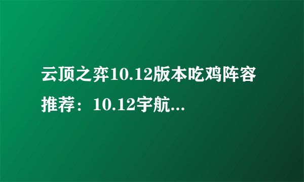 云顶之弈10.12版本吃鸡阵容推荐：10.12宇航员狙神阵容搭配攻略