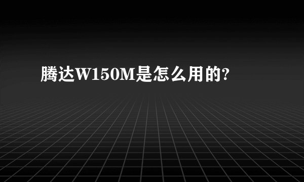 腾达W150M是怎么用的?