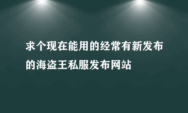 求个现在能用的经常有新发布的海盗王私服发布网站