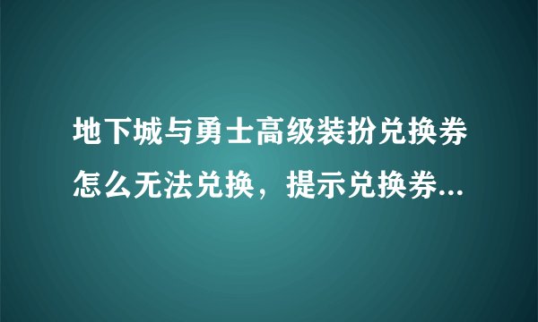 地下城与勇士高级装扮兑换券怎么无法兑换，提示兑换券数量不足。