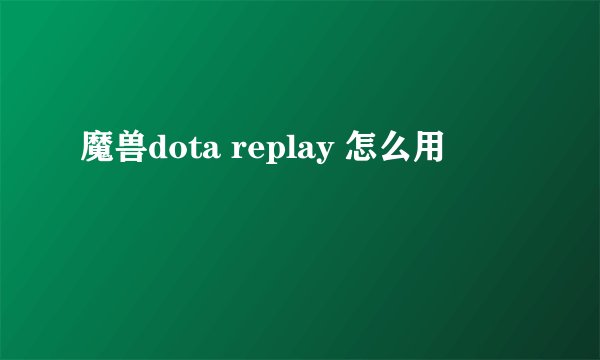 魔兽dota replay 怎么用