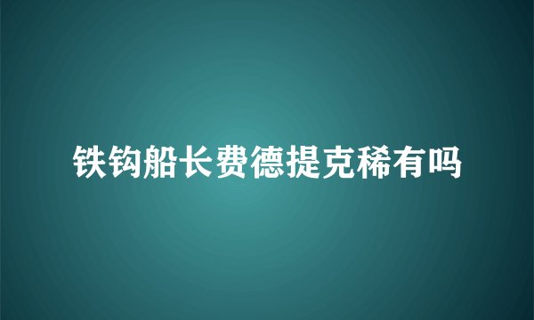 铁钩船长费德提克稀有吗