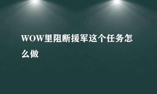 WOW里阻断援军这个任务怎么做