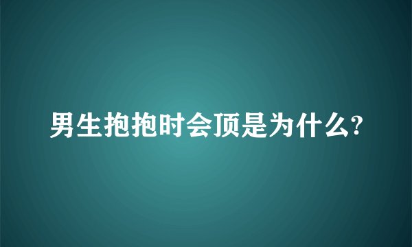 男生抱抱时会顶是为什么?