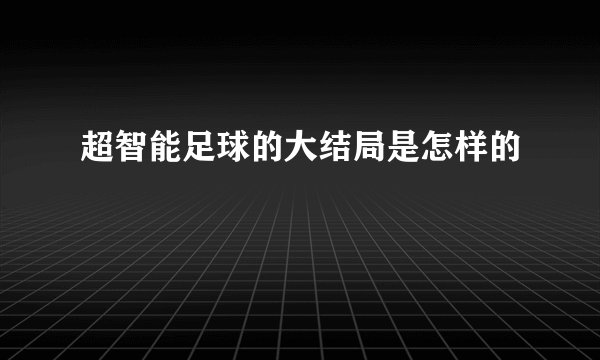 超智能足球的大结局是怎样的