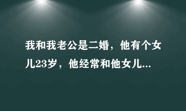 我和我老公是二婚，他有个女儿23岁，他经常和他女儿搂搂抱抱的，正常吗？