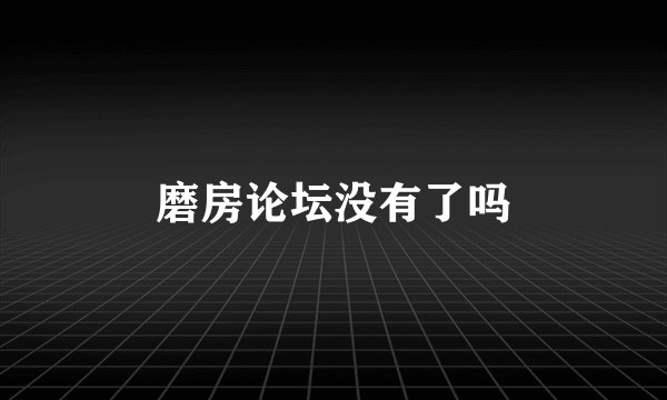 磨房论坛没有了吗
