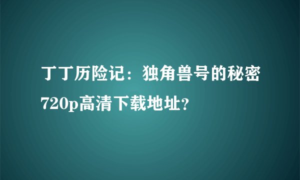 丁丁历险记：独角兽号的秘密720p高清下载地址？