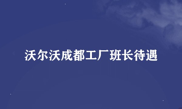 沃尔沃成都工厂班长待遇