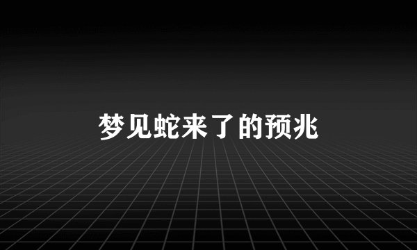 梦见蛇来了的预兆
