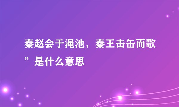 秦赵会于渑池，秦王击缶而歌”是什么意思