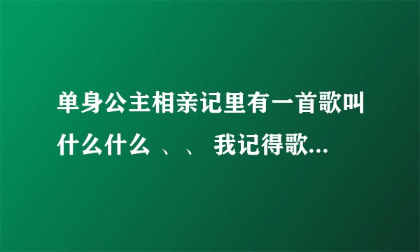 单身公主相亲记里有一首歌叫什么什么 、、 我记得歌词是 （我不知道你已经有了她的好 ....） 谢啦