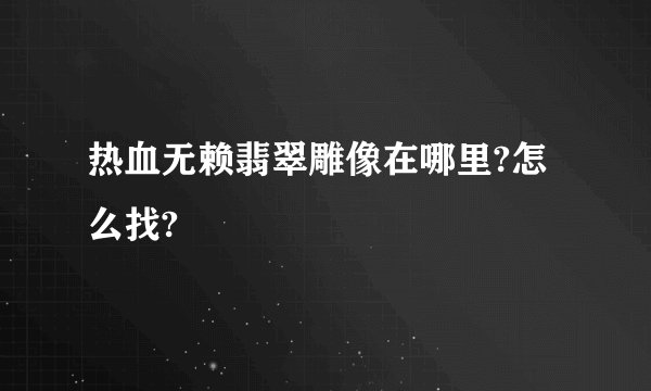 热血无赖翡翠雕像在哪里?怎么找?