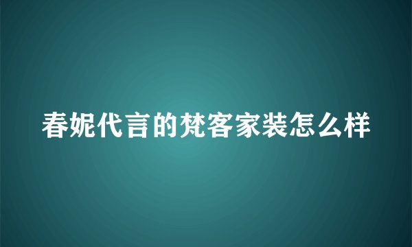 春妮代言的梵客家装怎么样