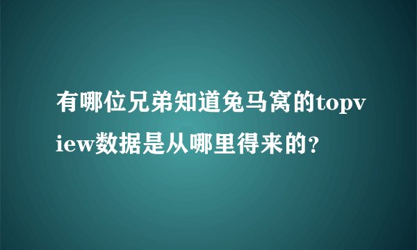 有哪位兄弟知道兔马窝的topview数据是从哪里得来的？