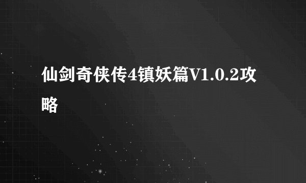仙剑奇侠传4镇妖篇V1.0.2攻略