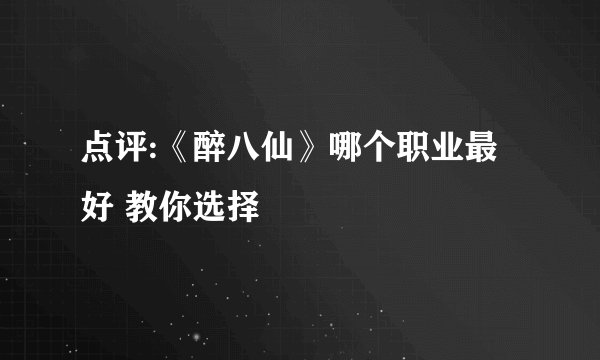 点评:《醉八仙》哪个职业最好 教你选择
