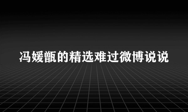 冯媛甑的精选难过微博说说