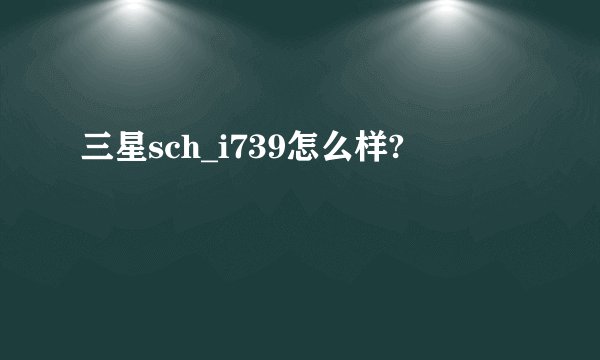 三星sch_i739怎么样?