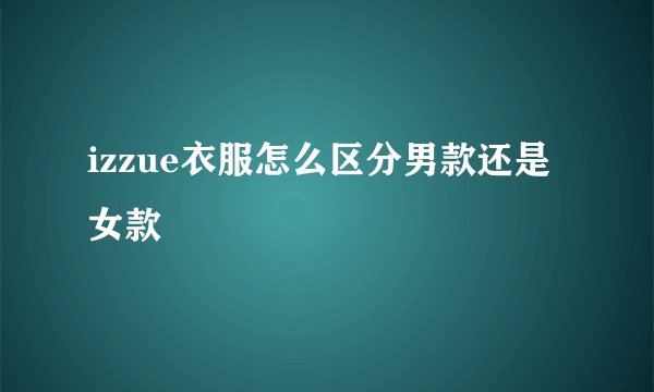 izzue衣服怎么区分男款还是女款