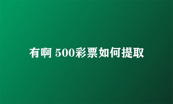 有啊 500彩票如何提取