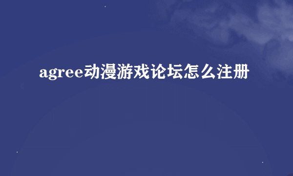 agree动漫游戏论坛怎么注册