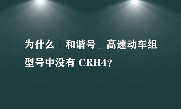 为什么「和谐号」高速动车组型号中没有 CRH4？