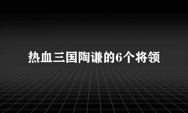 热血三国陶谦的6个将领