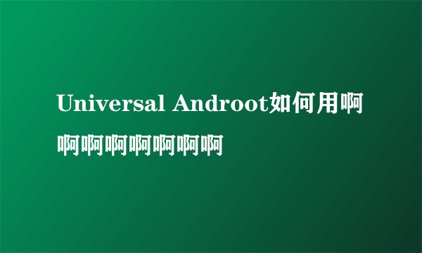 Universal Androot如何用啊啊啊啊啊啊啊啊