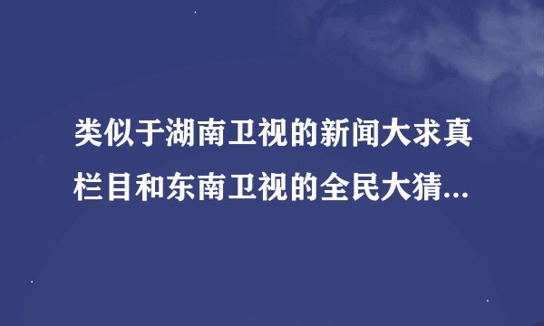 类似于湖南卫视的新闻大求真栏目和东南卫视的全民大猜想栏目，这样的科学求真栏目还有哪些？l