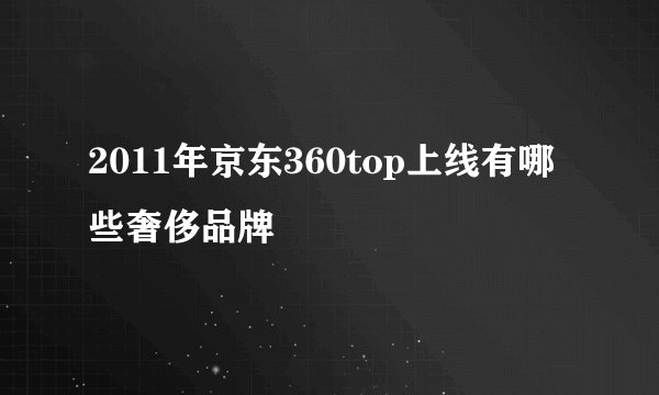 2011年京东360top上线有哪些奢侈品牌