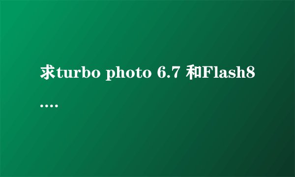 求turbo photo 6.7 和Flash8.0序列号