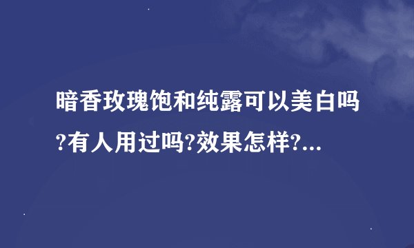 暗香玫瑰饱和纯露可以美白吗?有人用过吗?效果怎样?可以喝吗