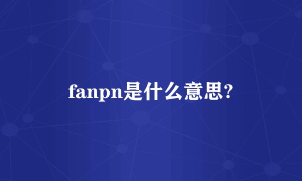 fanpn是什么意思?