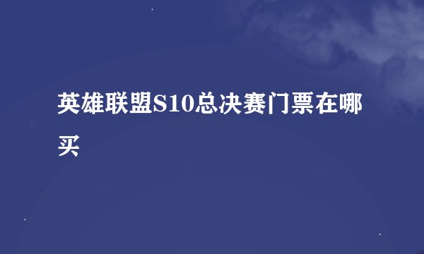 英雄联盟S10总决赛门票在哪买
