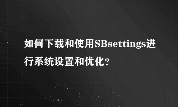 如何下载和使用SBsettings进行系统设置和优化？