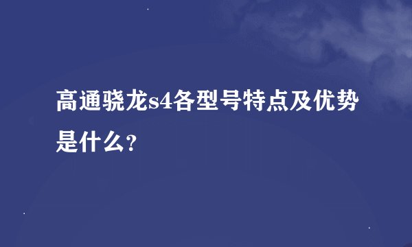 高通骁龙s4各型号特点及优势是什么？