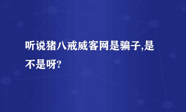 听说猪八戒威客网是骗子,是不是呀?
