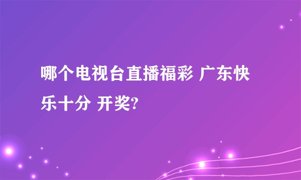 哪个电视台直播福彩 广东快乐十分 开奖?