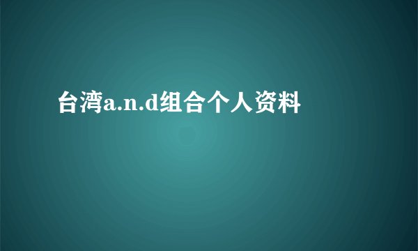 台湾a.n.d组合个人资料