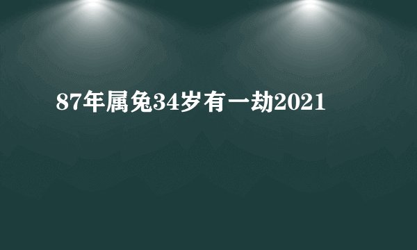 87年属兔34岁有一劫2021