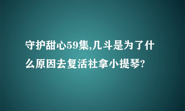 守护甜心59集,几斗是为了什么原因去复活社拿小提琴?