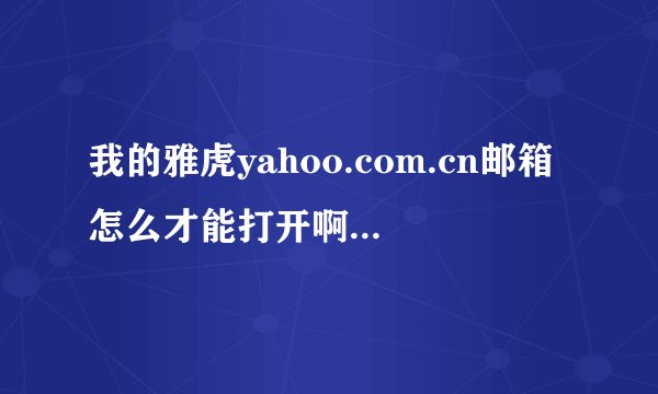 我的雅虎yahoo.com.cn邮箱怎么才能打开啊，里面有重要的资料啊！