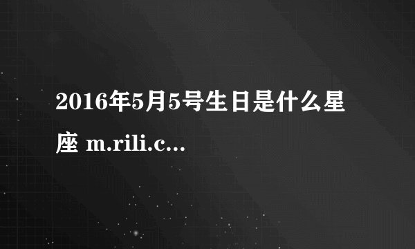 2016年5月5号生日是什么星座 m.rili.com.cn